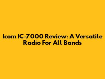 Icom IC-7000 Review: A Versatile Radio For All Bands