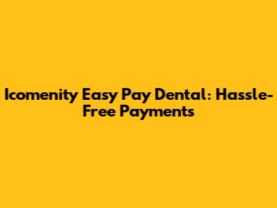 Icomenity Easy Pay Dental: Hassle-Free Payments