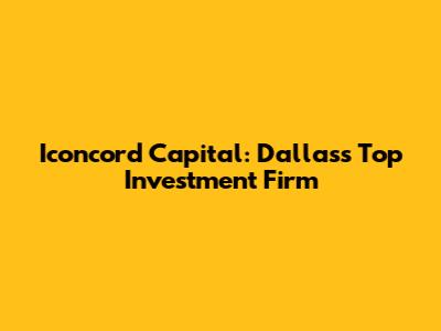 Iconcord Capital: Dallas's Top Investment Firm