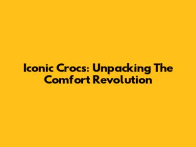 Iconic Crocs: Unpacking The Comfort Revolution