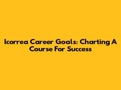 Icorrea Career Goals: Charting A Course For Success