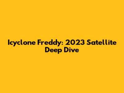 Icyclone Freddy: 2023 Satellite Deep Dive