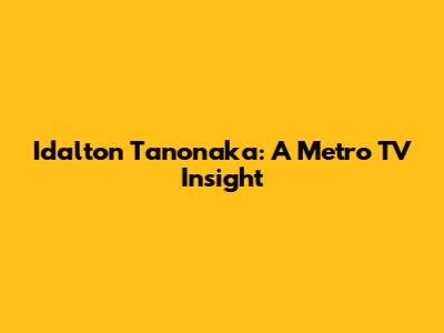 Idalton Tanonaka: A Metro TV Insight