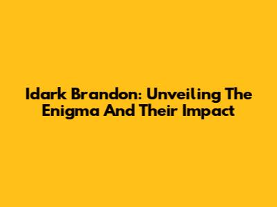 Idark Brandon: Unveiling The Enigma And Their Impact
