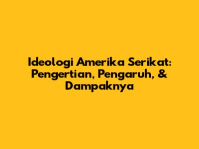 Ideologi Amerika Serikat: Pengertian, Pengaruh, & Dampaknya