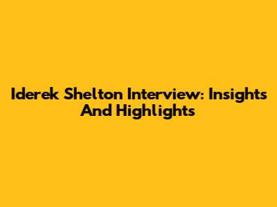 Iderek Shelton Interview: Insights And Highlights
