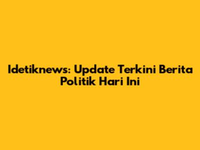 Idetiknews: Update Terkini Berita Politik Hari Ini