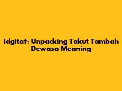 Idgitaf: Unpacking 'Takut Tambah Dewasa' Meaning