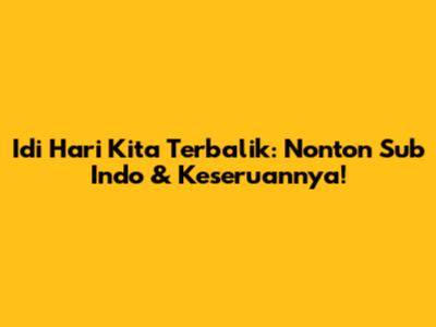 Idi Hari Kita Terbalik: Nonton Sub Indo & Keseruannya!