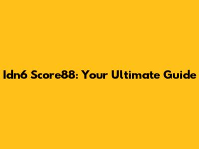Idn6 Score88: Your Ultimate Guide