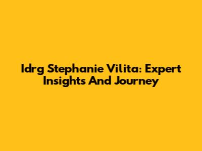 Idrg Stephanie Vilita: Expert Insights And Journey