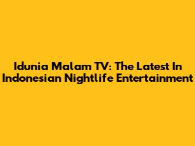 Idunia Malam TV: The Latest In Indonesian Nightlife Entertainment