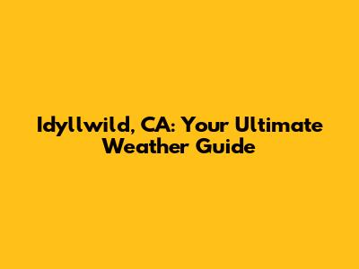 Idyllwild, CA: Your Ultimate Weather Guide