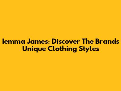 Iemma James: Discover The Brand's Unique Clothing Styles