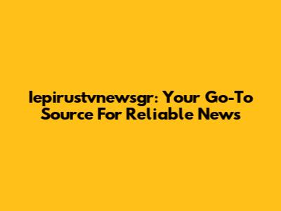 Iepirustvnewsgr: Your Go-To Source For Reliable News
