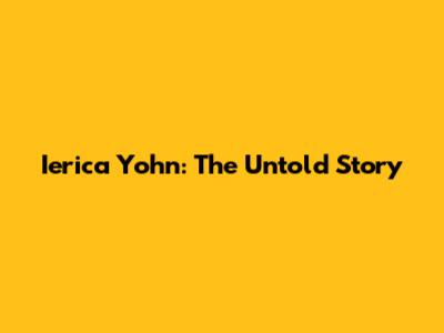 Ierica Yohn: The Untold Story