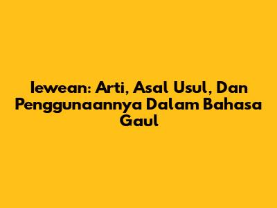 Iewean: Arti, Asal Usul, Dan Penggunaannya Dalam Bahasa Gaul
