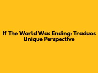 If The World Was Ending: Traduo's Unique Perspective