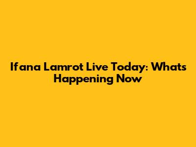 Ifana Lamrot Live Today: What's Happening Now