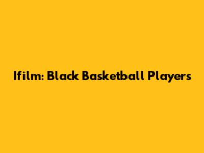 Ifilm: Black Basketball Players