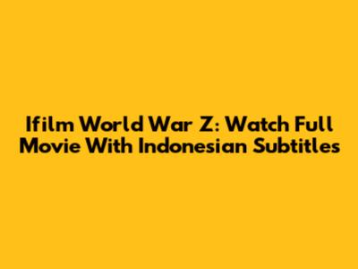 Ifilm World War Z: Watch Full Movie With Indonesian Subtitles