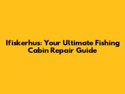 Ifiskerhus: Your Ultimate Fishing Cabin Repair Guide
