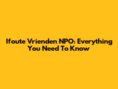 Ifoute Vrienden NPO: Everything You Need To Know