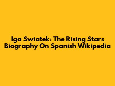 Iga Swiatek: The Rising Star's Biography On Spanish Wikipedia
