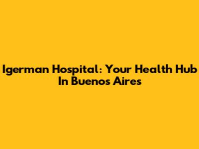 Igerman Hospital: Your Health Hub In Buenos Aires