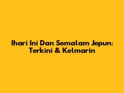 Ihari Ini Dan Semalam Jepun: Terkini & Kelmarin