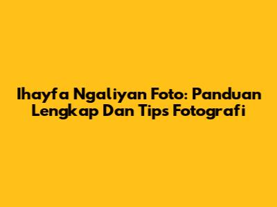 Ihayfa Ngaliyan Foto: Panduan Lengkap Dan Tips Fotografi