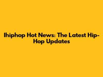 Ihiphop Hot News: The Latest Hip-Hop Updates