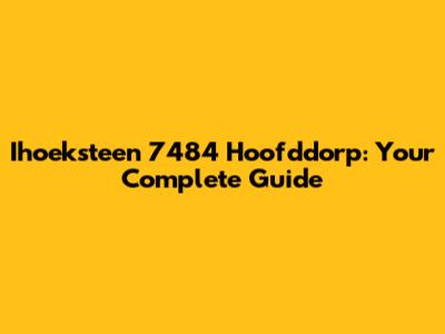 Ihoeksteen 7484 Hoofddorp: Your Complete Guide