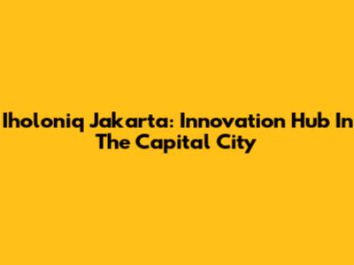 Iholoniq Jakarta: Innovation Hub In The Capital City