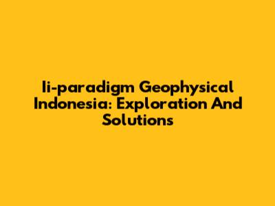 Ii-paradigm Geophysical Indonesia: Exploration And Solutions