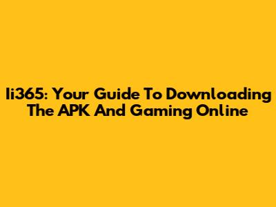 Ii365: Your Guide To Downloading The APK And Gaming Online