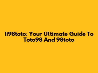 Ii98toto: Your Ultimate Guide To Toto98 And 98toto
