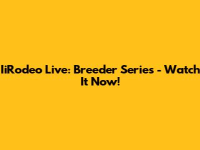 IiRodeo Live: Breeder Series - Watch It Now!
