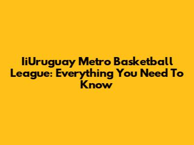 IiUruguay Metro Basketball League: Everything You Need To Know