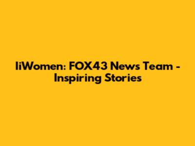 IiWomen: FOX43 News Team - Inspiring Stories