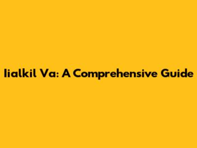 Iialkil Va: A Comprehensive Guide