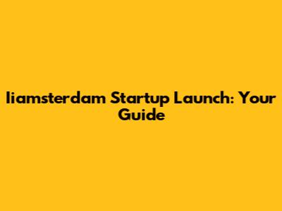 Iiamsterdam Startup Launch: Your Guide