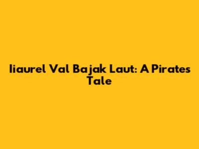 Iiaurel Val Bajak Laut: A Pirate's Tale
