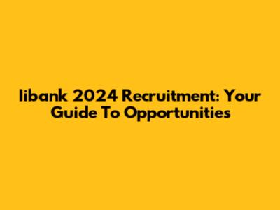 Iibank 2024 Recruitment: Your Guide To Opportunities