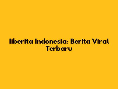 Iiberita Indonesia: Berita Viral Terbaru