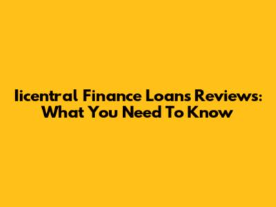 Iicentral Finance Loans Reviews: What You Need To Know
