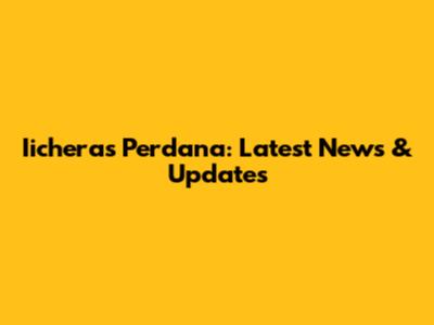 Iicheras Perdana: Latest News & Updates