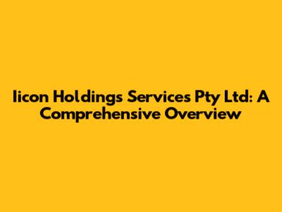 Iicon Holdings Services Pty Ltd: A Comprehensive Overview