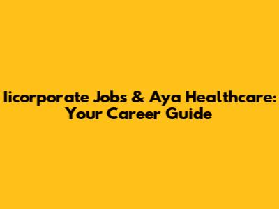 Iicorporate Jobs & Aya Healthcare: Your Career Guide