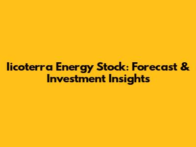 Iicoterra Energy Stock: Forecast & Investment Insights